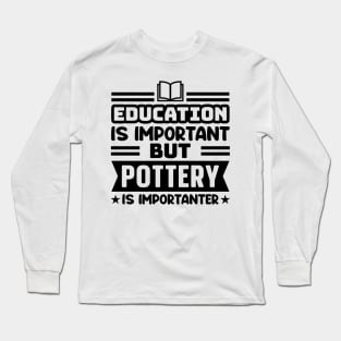 Education is important, but pottery is importanter Long Sleeve T-Shirt